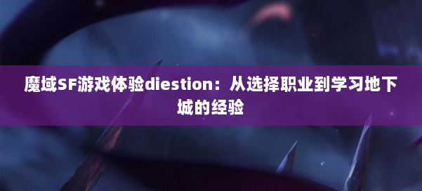 魔域SF游戏体验diestion:从选择职业到学习地下城的经验 第2张 魔域SF游戏体验diestion:从选择职业到学习地下城的经验 第2张