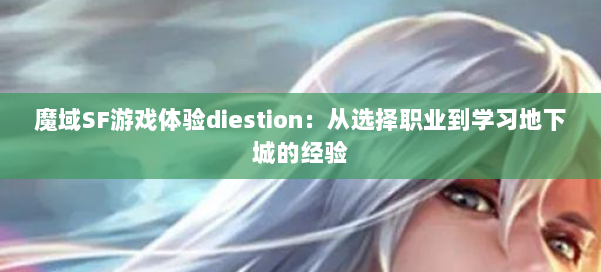 魔域SF游戏体验diestion:从选择职业到学习地下城的经验 第1张 魔域SF游戏体验diestion:从选择职业到学习地下城的经验 第1张
