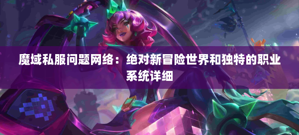 魔域私服问题网络:绝对新冒险世界和独特的职业系统详细 第1张 魔域私服问题网络:绝对新冒险世界和独特的职业系统详细 第1张