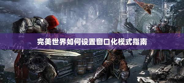 完美世界如何设置窗口化模式指南 第2张 完美世界如何设置窗口化模式指南 第2张