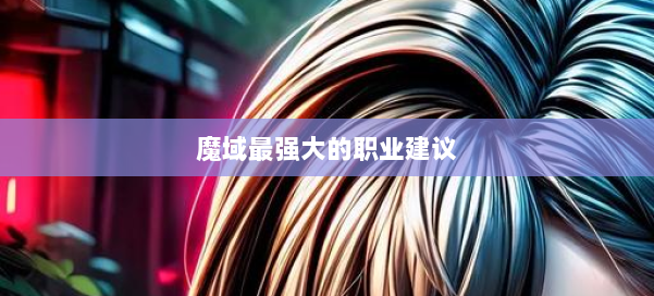 魔域最强大的职业建议 第2张