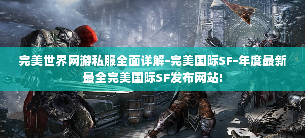 完美世界网游私服全面详解-完美国际SF-年度最新最全完美国际SF发布网站! 第2张
