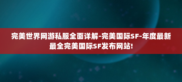 完美世界网游私服全面详解-完美国际SF-年度最新最全完美国际SF发布网站! 第1张