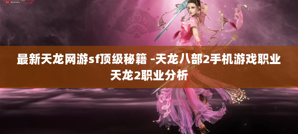 最新天龙网游sf顶级秘籍 -天龙八部2手机游戏职业天龙2职业分析 第2张 最新天龙网游sf顶级秘籍 -天龙八部2手机游戏职业天龙2职业分析 第2张