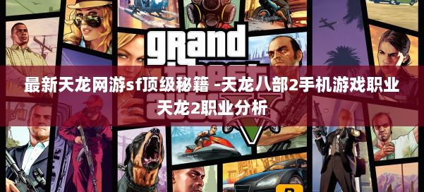 最新天龙网游sf顶级秘籍 -天龙八部2手机游戏职业天龙2职业分析 第3张 最新天龙网游sf顶级秘籍 -天龙八部2手机游戏职业天龙2职业分析 第3张