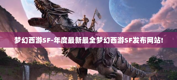 梦幻西游SF-年度最新最全梦幻西游SF发布网站! 第1张 梦幻西游SF-年度最新最全梦幻西游SF发布网站! 第1张