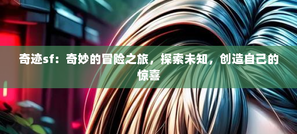奇迹sf:奇妙的冒险之旅,探索未知,创造自己的惊喜