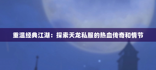 重温经典江湖：探索天龙私服的热血传奇和情节 第2张