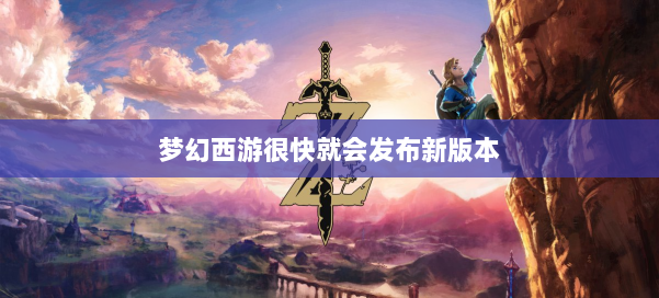 梦幻西游很快就会发布新版本 第2张 梦幻西游很快就会发布新版本 第2张