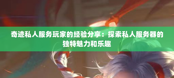 奇迹私人服务玩家的经验分享：探索私人服务器的独特魅力和乐趣