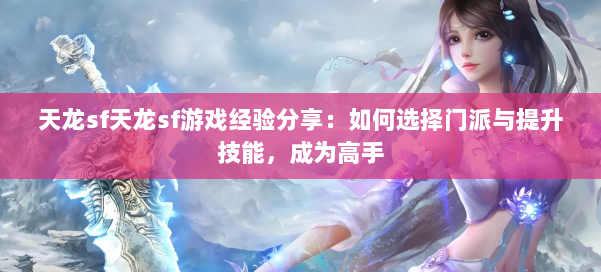 天龙sf天龙sf游戏经验分享:如何选择门派与提升技能,成为高手