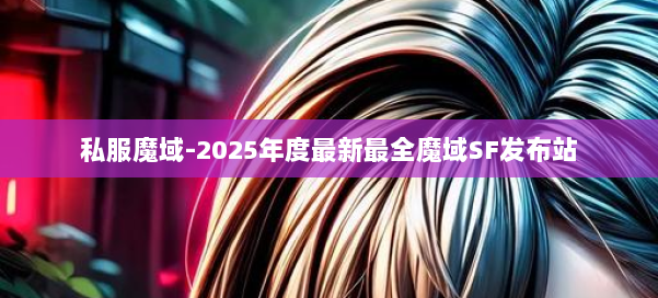 私服魔域-2025年度最新最全魔域SF发布站 第1张 私服魔域-2025年度最新最全魔域SF发布站 第1张