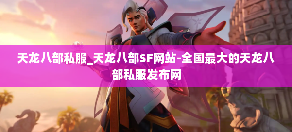 天龙八部公益私服_天龙八部SF网站-全国最大的天龙八部公益私服发布网 第1张 天龙八部公益私服_天龙八部SF网站-全国最大的天龙八部公益私服发布网 第1张