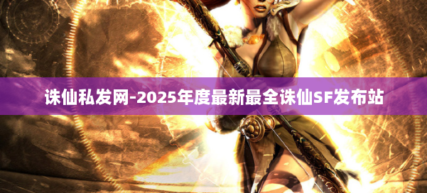 诛仙私发网-2025年度最新最全诛仙SF发布站 第1张 诛仙私发网-2025年度最新最全诛仙SF发布站 第1张