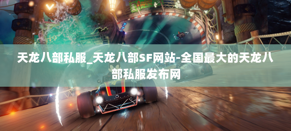 天龙八部公益私服_天龙八部SF网站-全国最大的天龙八部公益私服发布网 第1张