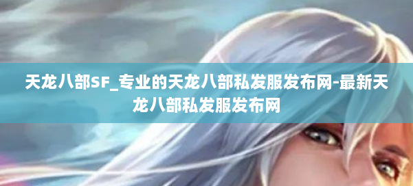 天龙八部SF_专业的天龙八部私发服发布网-最新天龙八部私发服发布网 第1张 天龙八部SF_专业的天龙八部私发服发布网-最新天龙八部私发服发布网 第1张