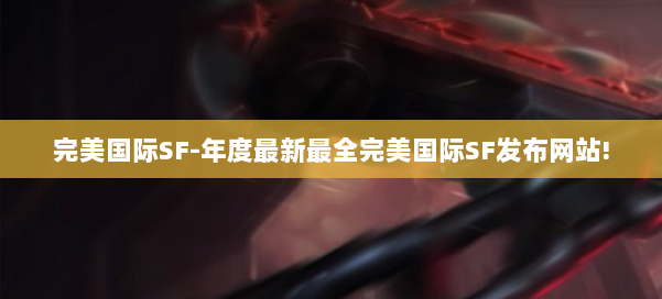 完美国际SF-年度最新最全完美国际SF发布网站! 第1张 完美国际SF-年度最新最全完美国际SF发布网站! 第1张