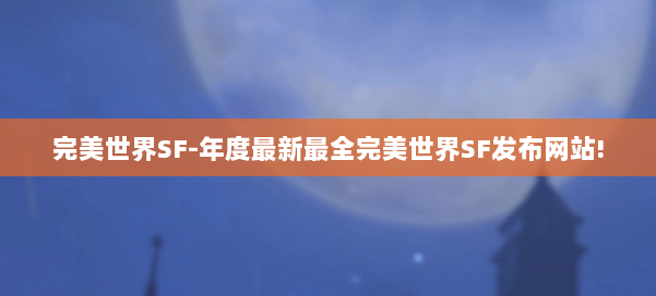 完美世界SF-年度最新最全完美世界SF发布网站! 第1张