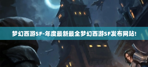 梦幻西游SF-年度最新最全梦幻西游SF发布网站! 第1张 梦幻西游SF-年度最新最全梦幻西游SF发布网站! 第1张