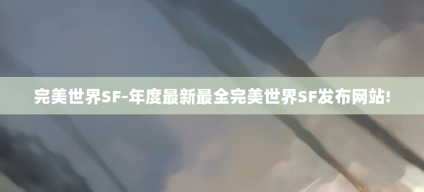 完美世界SF-年度最新最全完美世界SF发布网站! 第1张