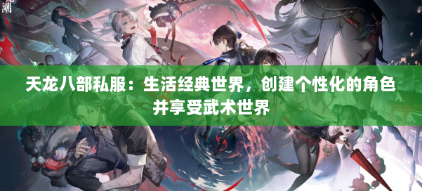 天龙八部公益私服:生活经典世界,创建个性化的角色并享受武术世界 第3张 天龙八部公益私服:生活经典世界,创建个性化的角色并享受武术世界 第3张