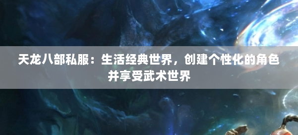 天龙八部公益私服:生活经典世界,创建个性化的角色并享受武术世界 第1张 天龙八部公益私服:生活经典世界,创建个性化的角色并享受武术世界 第1张