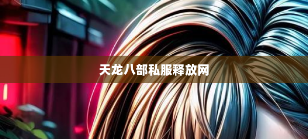 天龙八部公益私服释放网