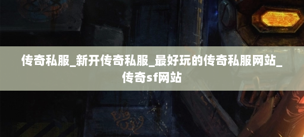 传奇私服_新开传奇私服_最好玩的传奇私服网站_传奇sf网站