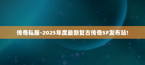 传奇私服-2025年度最新复古传奇SF发布站!
