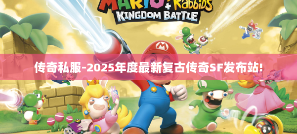 传奇私服-2025年度最新复古传奇SF发布站!