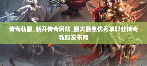 传奇私服_新开传奇网站_最大最全优秀单职业传奇私服发布网