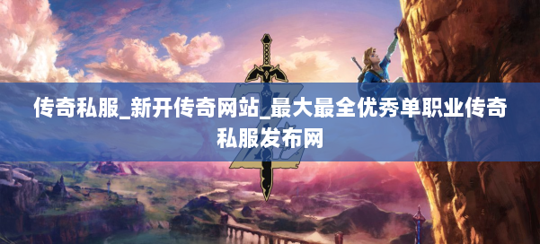 传奇私服_新开传奇网站_最大最全优秀单职业传奇私服发布网