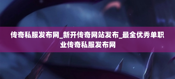 传奇私服发布网_新开传奇网站发布_最全优秀单职业传奇私服发布网 第1张