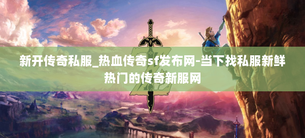 新开传奇私服_热血传奇sf发布网-当下找私服新鲜热门的传奇新服网