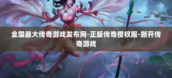 全国最大传奇游戏发布网-正版传奇授权服-新开传奇游戏