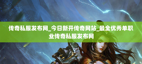 传奇私服发布网_今日新开传奇网站_最全优秀单职业传奇私服发布网