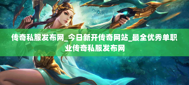 传奇私服发布网_今日新开传奇网站_最全优秀单职业传奇私服发布网