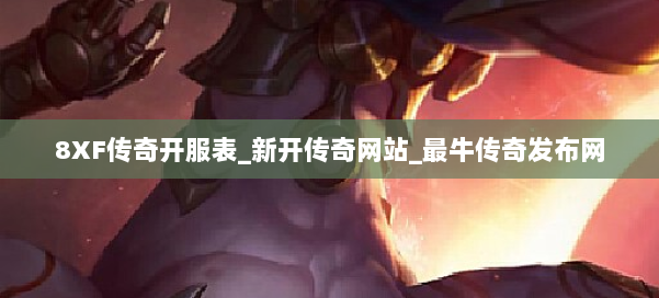 8XF传奇开服表_新开传奇网站_最牛传奇发布网
