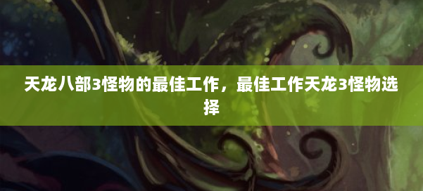 天龙八部3怪物的最佳工作,最佳工作天龙3怪物选择 第3张 天龙八部3怪物的最佳工作,最佳工作天龙3怪物选择 第3张