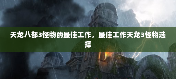 天龙八部3怪物的最佳工作,最佳工作天龙3怪物选择 第1张 天龙八部3怪物的最佳工作,最佳工作天龙3怪物选择 第1张