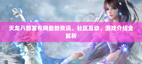 天龙八部发布网最新资讯、社区互动、游戏介绍全解析 第1张
