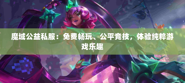 魔域公益私服:免费畅玩、公平竞技,体验纯粹游戏乐趣