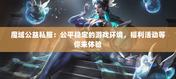 魔域公益私服:公平稳定的游戏环境,福利活动等你来体验
