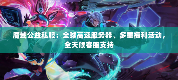 魔域公益私服:全球高速服务器、多重福利活动,全天候客服支持 第1张 魔域公益私服:全球高速服务器、多重福利活动,全天候客服支持 第1张