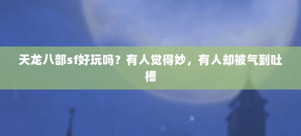 天龙八部sf好玩吗？有人觉得妙，有人却被气到吐槽 第1张