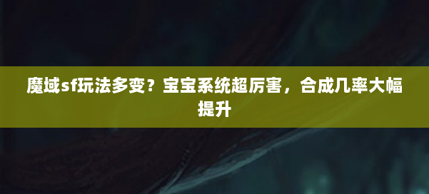 魔域sf玩法多变?宝宝系统超厉害,合成几率大幅提升 第1张 魔域sf玩法多变?宝宝系统超厉害,合成几率大幅提升 第1张
