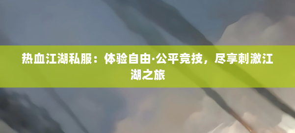 热血江湖私服：体验自由·公平竞技，尽享刺激江湖之旅 第1张