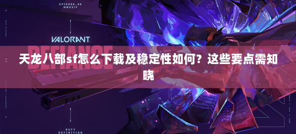 天龙八部sf怎么下载及稳定性如何？这些要点需知晓