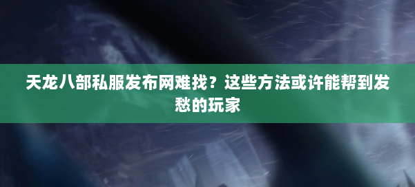 天龙八部私服发布网难找?这些方法或许能帮到发愁的玩家 第1张 天龙八部私服发布网难找?这些方法或许能帮到发愁的玩家 第1张