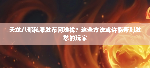 天龙八部私服发布网难找？这些方法或许能帮到发愁的玩家 第1张